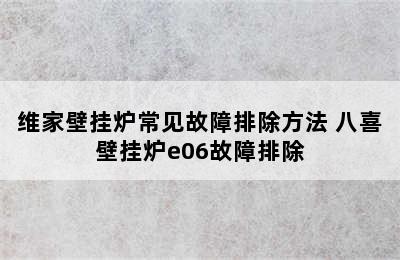 维家壁挂炉常见故障排除方法 八喜壁挂炉e06故障排除